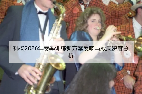 孙杨2026年赛季训练新方案反响与效果深度分析