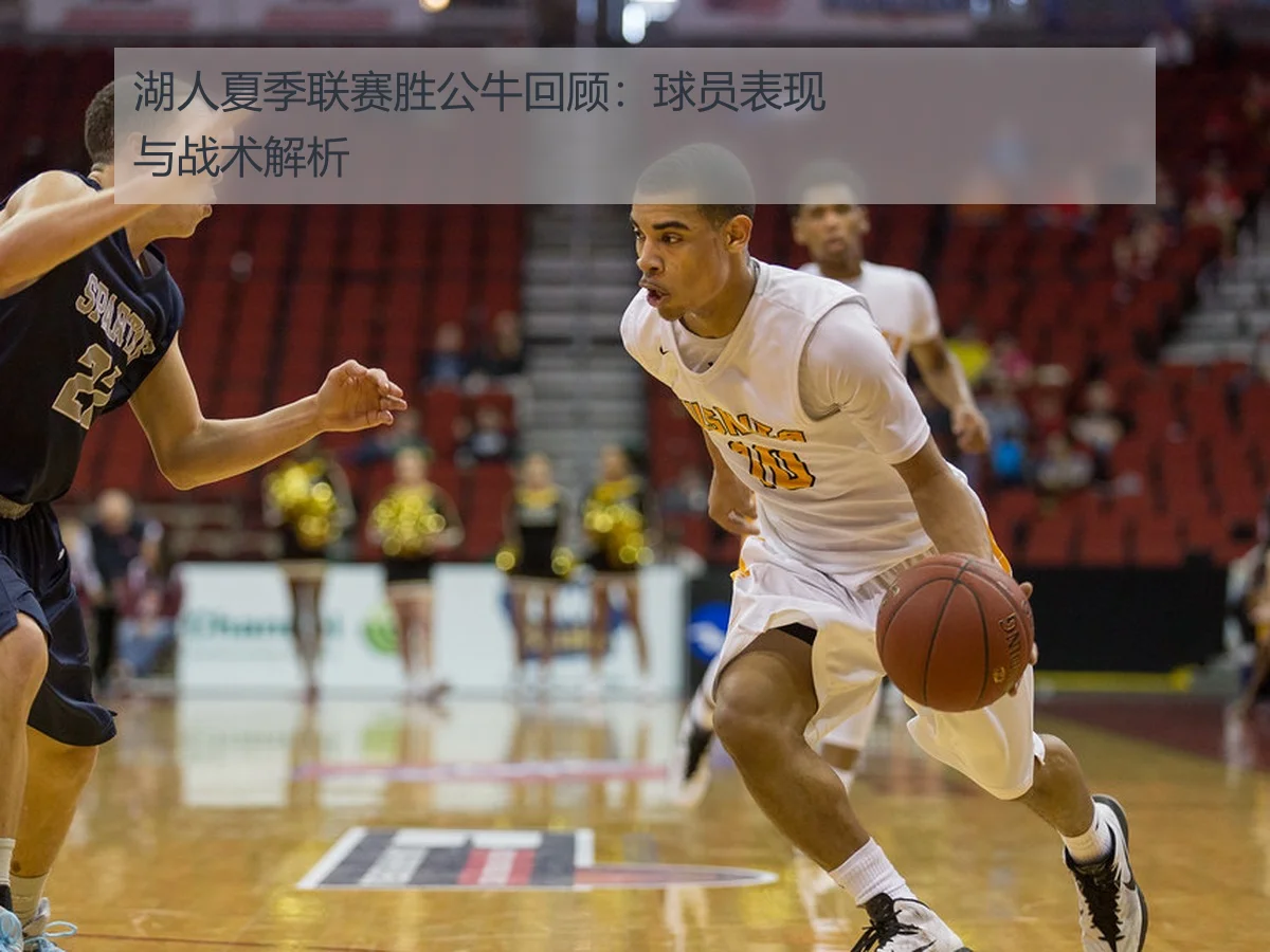湖人夏季联赛胜公牛回顾：球员表现与战术解析